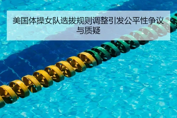 美国体操女队选拔规则调整引发公平性争议与质疑
